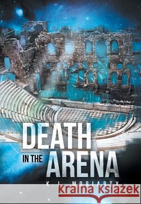 Death in the Arena K. J. Moriarty 9781483633121 Xlibris Corporation