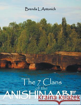 The 7 Clans of the Anishinaabe Brenda Antonich 9781483634197 Xlibris Corporation