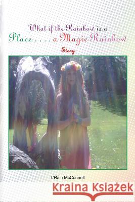 What If the Rainbow Is a Place: A Magic Rainbow Story McConnell, L'Rain 9781483634432 Xlibris Corporation