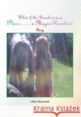 What If the Rainbow Is a Place: A Magic Rainbow Story McConnell, L'Rain 9781483634449 Xlibris Corporation