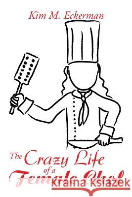 The Crazy Life of a Female Chef Kim M. Eckerman 9781483635408 Xlibris Corporation