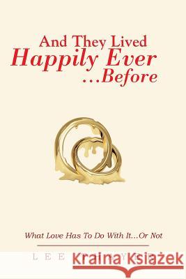 And They Lived Happily Ever... ...Before: What Love Has to Do with It...or Not Thayer, Lee 9781483635866 Xlibris Corporation