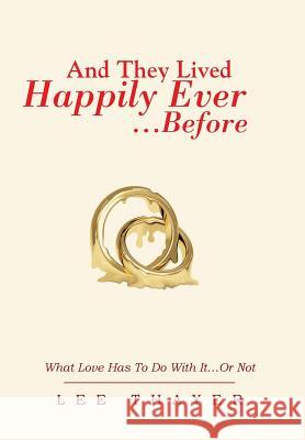 And They Lived Happily Ever... ...Before: What Love Has to Do with It...or Not Thayer, Lee 9781483635873 Xlibris Corporation
