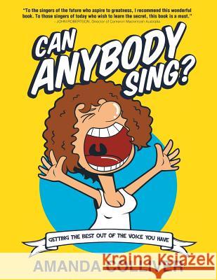 Can Anybody Sing?: Getting the Best Out of the Voice You Have Amanda Colliver 9781483637686 Xlibris Corporation