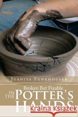 Broken But Fixable in the Potter's Hands Juanita Funkhouser 9781483639000