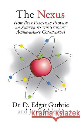 The Nexus: How Best Practices Provide an Answer to the Student Achievement Conundrum Guthrie, D. Edgar 9781483640129 Xlibris Corporation