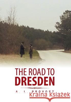 The Road to Dresden A. L. Provost 9781483641812 Xlibris Corporation