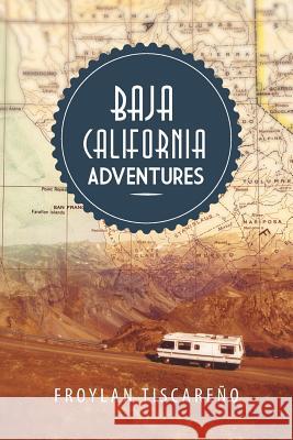 Baja California Adventures Froylan Tiscareno 9781483641911 Xlibris Corporation