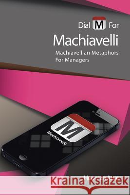 Dial M for Machiavelli: Machiavellian Metaphors for Managers Attar, Hooman 9781483642017