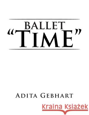 Ballet ''Time'' Adita Gebhart 9781483644301 Xlibris Corporation