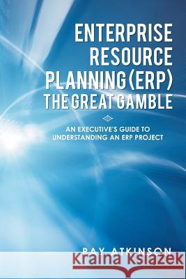 Enterprise Resource Planning (ERP) The Great Gamble: An Executive's Guide to Understanding an ERP Project Atkinson, Ray 9781483644424