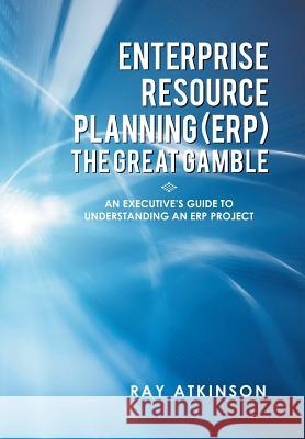 Enterprise Resource Planning (Erp) the Great Gamble: An Executive's Guide to Understanding an Erp Project Atkinson, Ray 9781483644431 Xlibris Corporation