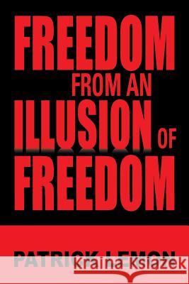 Freedom from an Illusion of Freedom Patrick Lemon 9781483644479