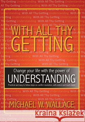 With All Thy Getting: Change Your Life with the Power of Understanding Wallace, Michael M. 9781483644707