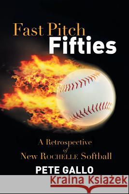 Fast Pitch Fifties: A Retrospective of New Rochelle Softball Pete Gallo 9781483645339 Xlibris