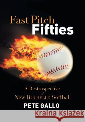 Fast Pitch Fifties: A Retrospective of New Rochelle Softball Gallo, Pete 9781483645346 Xlibris Corporation