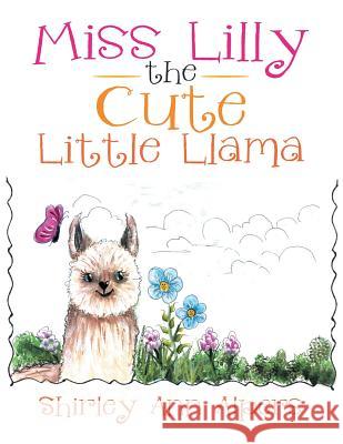 Miss Lilly the Cute Little Llama: The Cute Little Llama Shirley Ann Alpers 9781483645438