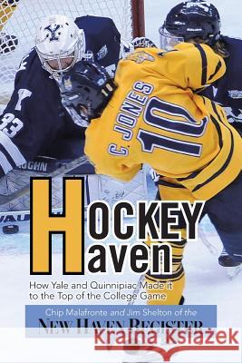 Hockey Haven: How Yale and Quinnipiac Made It to the Top of the College Game Malafronte, Chip 9781483646381 Xlibris Corporation