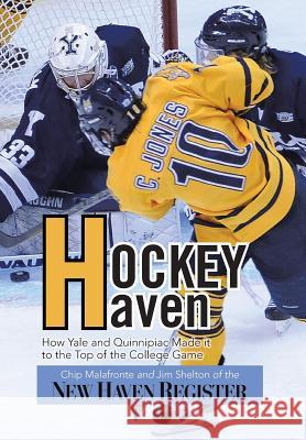 Hockey Haven: How Yale and Quinnipiac Made It to the Top of the College Game Malafronte, Chip 9781483646398 Xlibris Corporation