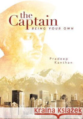 The Captain: Being Your Own Kanthan, Pradeep 9781483646558 Xlibris Corporation