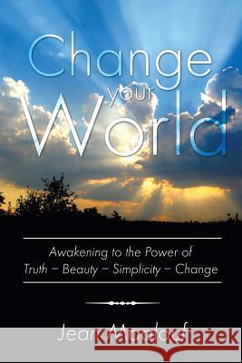 Change Your World: Awakening to the Power of Truth - Beauty - Simplicity - Change Maalouf, Jean 9781483647197 Xlibris Corporation