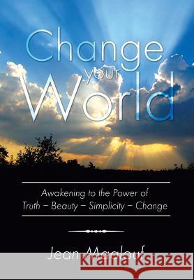 Change Your World: Awakening to the Power of Truth - Beauty - Simplicity - Change Maalouf, Jean 9781483647203