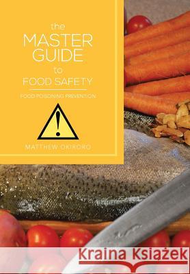 The Master Guide to Food Safety: Food Poisoning Prevention Okiroro, Matthew 9781483647517 Xlibris Corporation