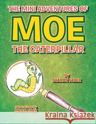 The Mini Adventures of Moe the Caterpillar Sharon Faber 9781483650289 Xlibris Corporation