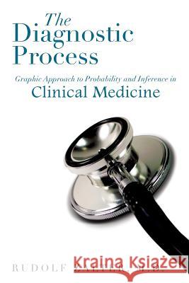 The Diagnostic Process: Graphic Approach to Probability and Inference in Clinical Medicine Zalter, Rudolf 9781483650302 Xlibris Corporation