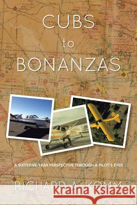 Cubs to Bonanzas: A Sixty-Five-Year Perspective Through a Pilot's Eyes Komm, Richard a. 9781483650395 Xlibris Corporation