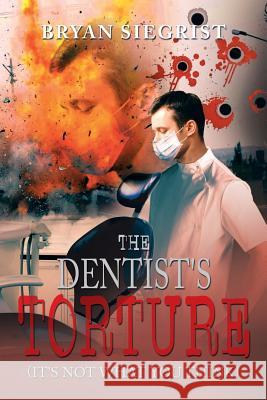 The Dentist's Torture: (It's Not What You Think) Siegrist, Bryan 9781483650425