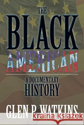 The Black American: A Documentary History: A Documentary History Watkins, Glen P. 9781483650616 Xlibris Corporation