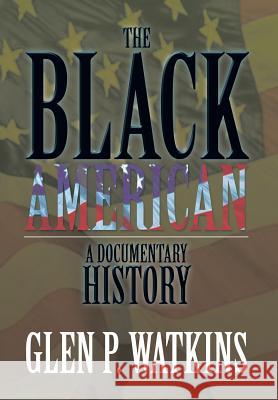 The Black American: A Documentary History: A Documentary History Watkins, Glen P. 9781483650623 Xlibris Corporation