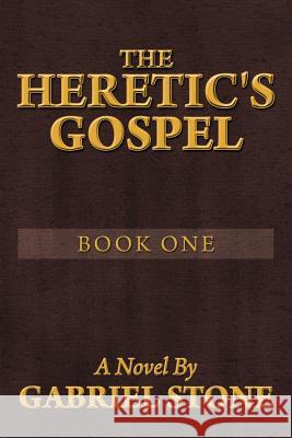 The Heretic's Gospel - Book One Gabriel Stone 9781483650975 Xlibris Corporation