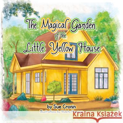 The Magical Garden of the Little Yellow House Sue Cronin 9781483651361 Xlibris Corporation