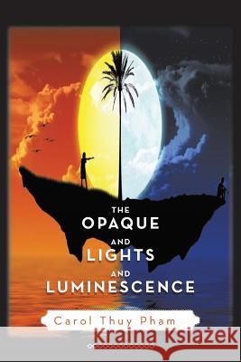 The Opaque and Lights and Luminescence Carol Thuy Pham 9781483651385 Xlibris Corporation