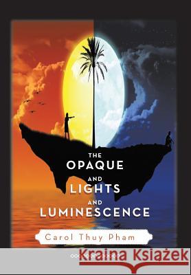 The Opaque and Lights and Luminescence Carol Thuy Pham 9781483651392 Xlibris Corporation