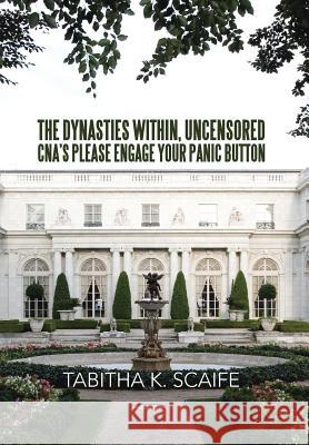 The Dynasties Within Uncensored, CNA's Please Engage Your Panic Button Tabitha K. Scaife 9781483651613 Xlibris Corporation