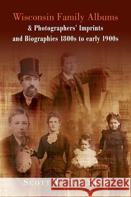 Wisconsin Family Albums & Photographers' Imprints and Biographies 1800s to Early 1900s Scott W. Raether 9781483651705 Xlibris Corporation