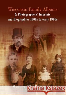 Wisconsin Family Albums & Photographers' Imprints and Biographies 1800s to Early 1900s Scott W. Raether 9781483651712 Xlibris Corporation