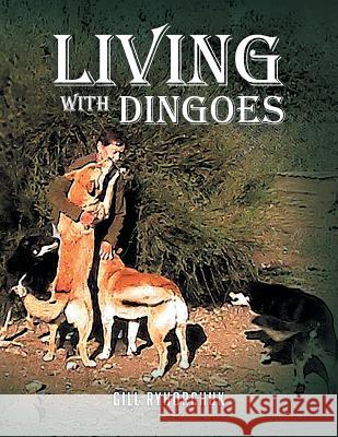 Living with Dingoes Gill Ryhorchuk 9781483651965 Xlibris Corporation