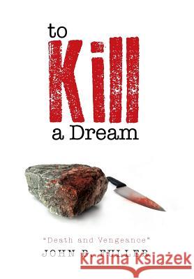 To Kill a Dream: Death and Vengeance John B. Fuller 9781483652108 Xlibris Corporation