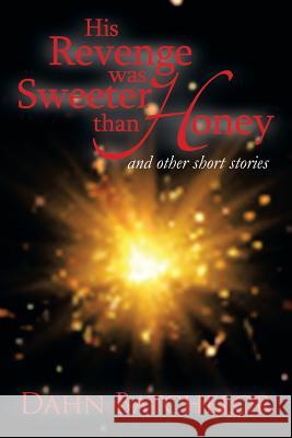 His Revenge Was Sweeter Than Honey: And Other Short Stories Batchelor, Dahn 9781483652801 Xlibris Corporation