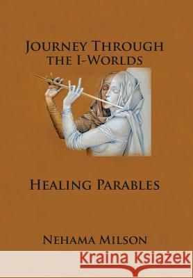 Journey Through the I-Worlds: Healing Parables Milson, Nehama 9781483652900