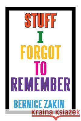 Stuff I Forgot to Remember Bernice Zakin 9781483653846