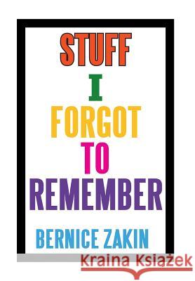 Stuff I Forgot to Remember Bernice Zakin 9781483653853