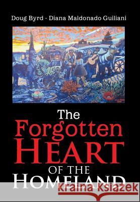 The Forgotten Heart of the Homeland Doug Byrd -. Diana Maldonado Guiliani 9781483654683