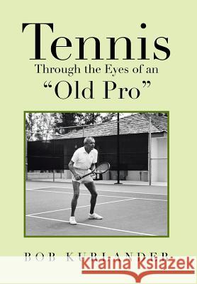 Tennis Through the Eyes of an Old Pro Kurlander, Bob 9781483654775 Xlibris Corporation