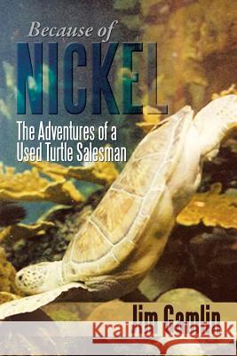 Because of Nickel: The Adventures of a Used Turtle Salesman Gamlin, Jim 9781483655260 Xlibris Corporation