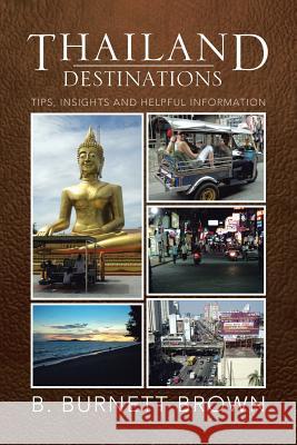 Thailand Destinations: Tips, Insights and Helpful Information Brown, B. Burnett 9781483655543 Xlibris Corporation